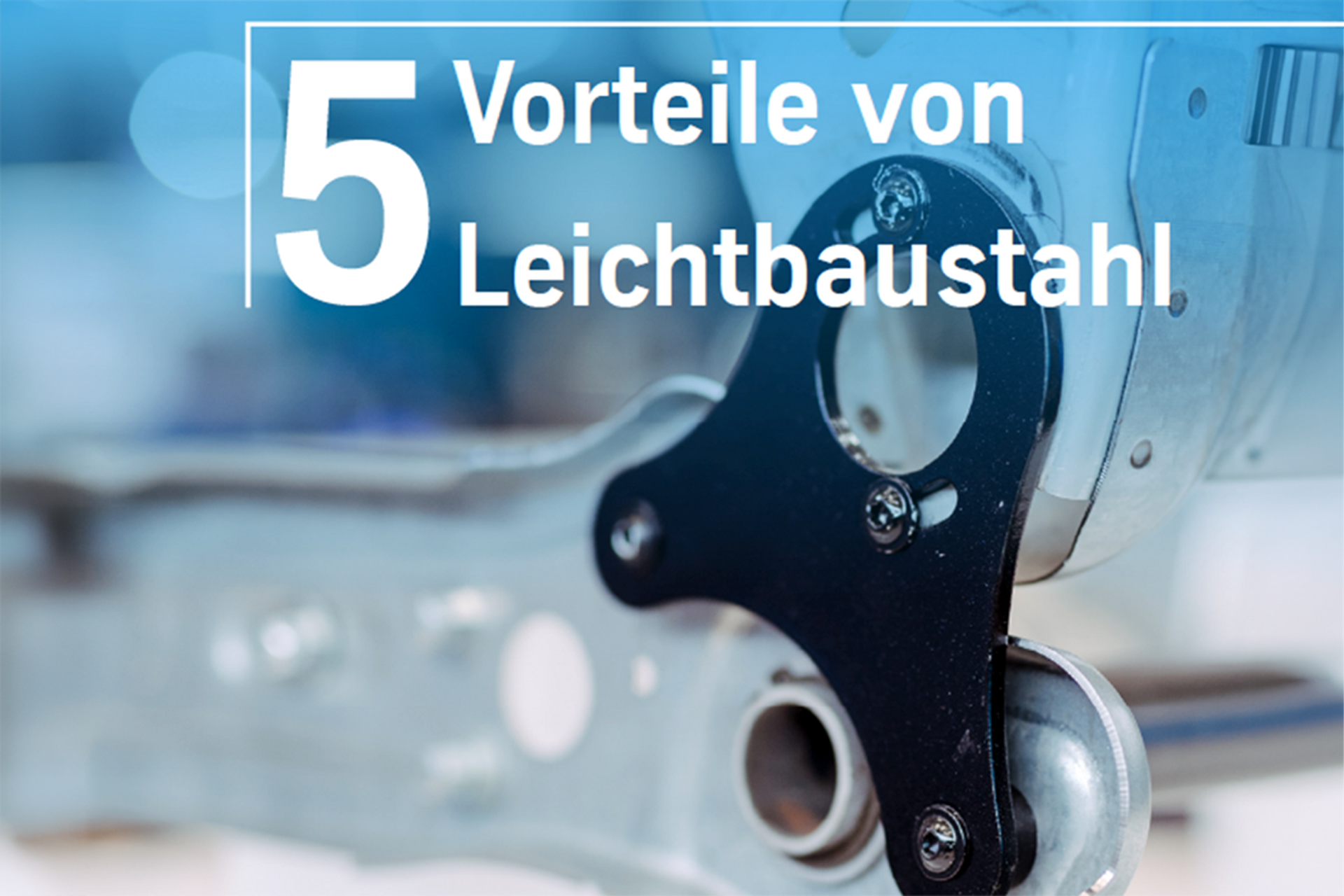 Grafik mit der Überschrift ‚5 Vorteile von Leichtbaustahl‘ vor einem Bauteil aus modernem Stahl im Hintergrund